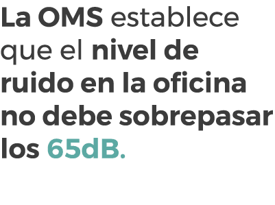 La OMS establece que el nivel de ruido en la oficina no debe sobrepasar los 65dB. 