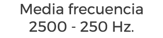Media frecuencia 2500 - 250 Hz.