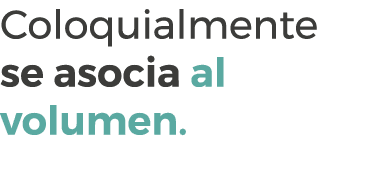 Coloquialmente se asocia al volumen.