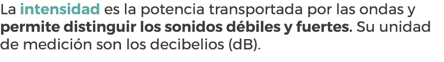 La intensidad es la potencia transportada por las ondas y permite distinguir los sonidos d biles y fuertes. Su unidad...