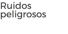Ruidos peligrosos
