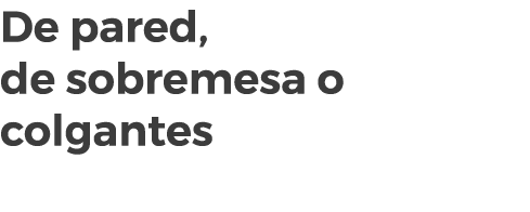 De pared, de sobremesa o colgantes
