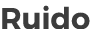 Ruido
