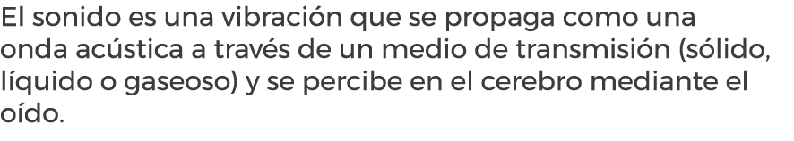 El sonido es una vibraci n que se propaga como una onda ac stica a trav s de un medio de transmisi n (s lido, l quido...