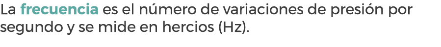 La frecuencia es el n mero de variaciones de presi n por segundo y se mide en hercios (Hz).