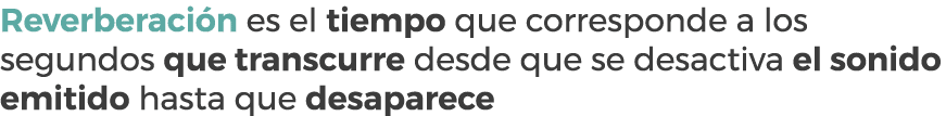 Reverberaci n es el tiempo que corresponde a los segundos que transcurre desde que se desactiva el sonido emitido has...