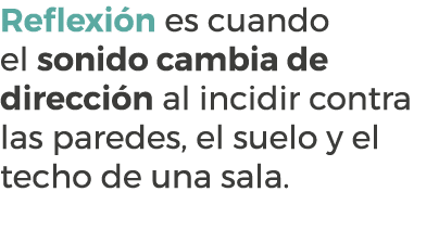 Reflexi n es cuando el sonido cambia de direcci n al incidir contra las paredes, el suelo y el techo de una sala.