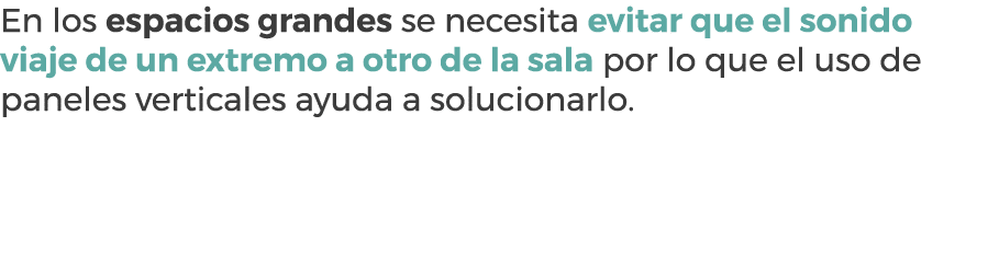En los espacios grandes se necesita evitar que el sonido viaje de un extremo a otro de la sala por lo que el uso de p...
