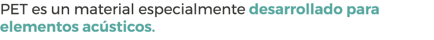 PET es un material especialmente desarrollado para elementos ac sticos.