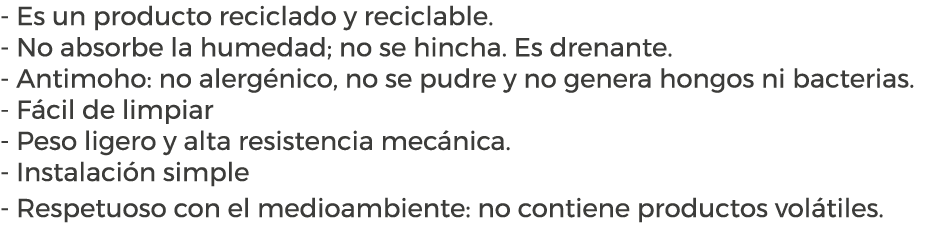 - Es un producto reciclado y reciclable. - No absorbe la humedad; no se hincha. Es drenante. - Antimoho: no alerg nic...