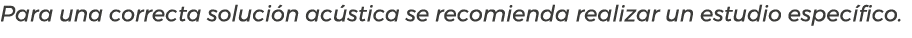 Para una correcta soluci n ac stica se recomienda realizar un estudio espec fico.