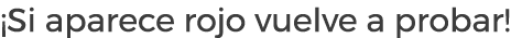 ¡Si aparece rojo vuelve a probar!
