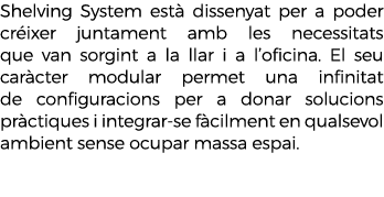 Shelving System est dissenyat per a poder cr ixer juntament amb les necessitats que van sorgint a la llar i a l’ofic...