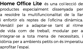 Home Office Lite s una col·lecci  de productes especialment dissenyada per a resoldre la multifuncionalitat de la ll...