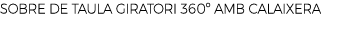 SOBRE DE TAULA GIRATORI 360º AMB CALAIXERA