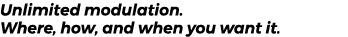 Unlimited modulation. Where, how, and when you want it. 