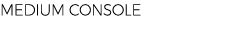 MEDIUM CONSOLE