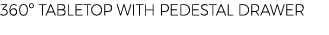 360º TABLETOP WITH PEDESTAL DRAWER