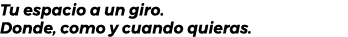 Tu espacio a un giro. Donde, como y cuando quieras. 