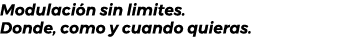 Modulaci n sin limites. Donde, como y cuando quieras. 