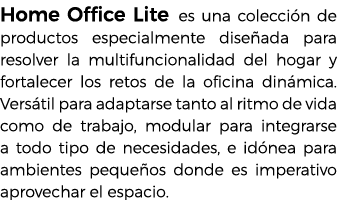 Home Office Lite es una colecci n de productos especialmente dise ada para resolver la multifuncionalidad del hogar y...