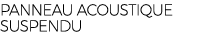 PANNEAU ACOUSTIQUE SUSPENDU
