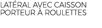 LAT RAL AVEC CAISSON PORTEUR  ROULETTES
