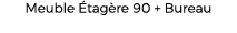 Meuble tag re 90 + Bureau
