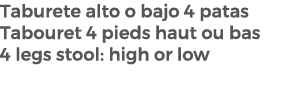 Taburete alto o bajo 4 patas Tabouret 4 pieds haut ou bas 4 legs stool: high or low