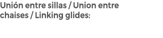 Uni n entre sillas / Union entre chaises / Linking glides: