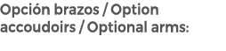 Opci n brazos / Option accoudoirs / Optional arms: