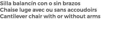 Silla balanc n con o sin brazos Chaise luge avec ou sans accoudoirs Cantilever chair with or without arms