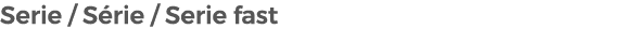 Serie / S rie / Serie fast