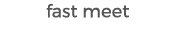 fast meet