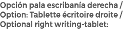 Opci n pala escriban a derecha / Option: Tablette critoire droite / Optional right writing tablet: