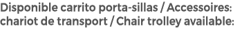 Disponible carrito porta sillas / Accessoires: chariot de transport / Chair trolley available: