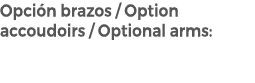 Opci n brazos / Option accoudoirs / Optional arms: