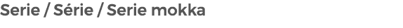 Serie / S rie / Serie mokka