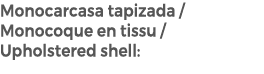 Monocarcasa tapizada / Monocoque en tissu / Upholstered shell: