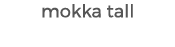 mokka tall
