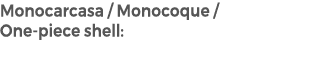 Monocarcasa / Monocoque / One piece shell: