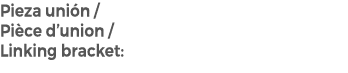 Pieza uni n / Pi ce d’union / Linking bracket: