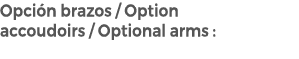 Opci n brazos / Option accoudoirs / Optional arms :