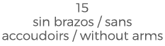 15 sin brazos / sans accoudoirs / without arms