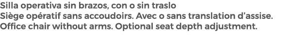 Silla operativa sin brazos, con o sin traslo Si ge op ratif sans accoudoirs. Avec o sans translation d’assise. Office...
