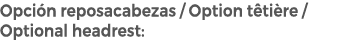Opci n reposacabezas / Option t ti re / Optional headrest: 