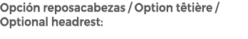 Opci n reposacabezas / Option t ti re / Optional headrest: 