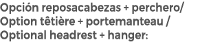 Opci n reposacabezas + perchero/ Option t ti re + portemanteau / Optional headrest + hanger: