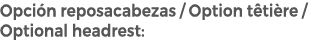 Opci n reposacabezas / Option t ti re / Optional headrest: 