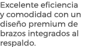 Excelente eficiencia y comodidad con un dise o premium de brazos integrados al respaldo.